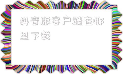 抖音版客户端在哪里下载社保费管理客户端下载官网-第1张图片-太平洋在线下载