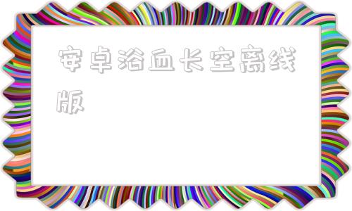 安卓浴血长空离线版安卓第一部离线字典补丁