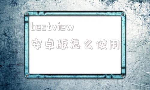 bestview安卓版怎么使用bestview软件下载官方下载